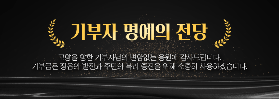 기부자 명예의 전당
	고향을 향한 기부자님의 변함없는 응원에 감사드립니다.
	기부금은 정읍의 발전과 주민의 복리 증진을 위해 소중히 사용하겠습니다.