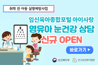 취학 전 아동 실명예방 사업
임신육아종합포털 아이사랑
영유아 눈건강 상담
신규 OPEN
바로가기
보건복지부 인구보건복지협회