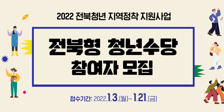 2022 전북청년 지역정착 지원사업
전북형 청년수당 참여자 모집
2022.1.3.(월)~1.21.(금)