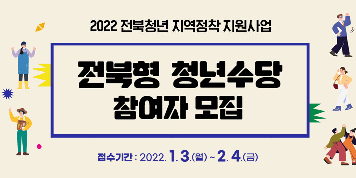 2022 전북청년 지역정착 지원사업
전북형 청년수당 참여자 모집
2022.1.3.(월)~2.4.(금)