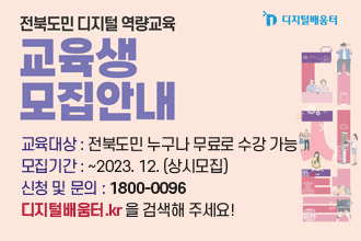 전북도민 디지털 역량교육 교육생모집안내
디지털배움터
교육대상 : 전북도민 누구나 무료로 수강 가능
모집기간 : ~2023. 12. (상시모집)
신청 및 문의 : 1800-0096
디지털배움터.kr 을 검색해 주세요!