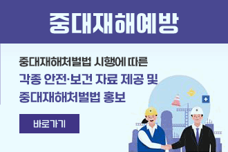 중대재해예방
중대재해처벌법 시행에 따른 각종 안전·보건 자료 제공 및 
중대재해처벌법 홍보 
바로가기