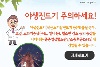야외활동 시 진드기 주의하세요!
야생진드기(작은소피참진드기 등)에
물릴 경우, 고열, 소화기증상(구토,  설사 등), 
혈소판 감소 등의 증상을 나타내는 
중증열성혈소판감소증후군(SFTS)에
감염될 수 있습니다.
자세히 보기