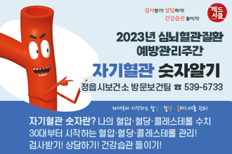 2023년 심뇌혈관질환 예방관리주간
자기혈관 숫자알기
자기혈관 숫자란? 나의 혈압·혈당·콜레스테롤 수치
30대부터 시작하는 혈압·혈당·콜레스테롤 관리!
검사받기! 상담하기! 건강습관 들이기!
정읍시보건소 방문보건팀 ☎ 539-6733
