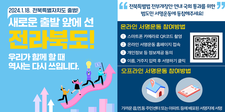 2024.1.18. 전북특별자치도 출범
전북특별법 전부개정안 통화 위한
범도민 서명운동
전북특별법 전부개정안 연내 국회 통과를 위한
범도민 서명운동에 동참해 주세요!
바로가기