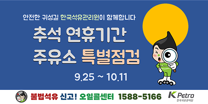 안전한 귀성길 한국석유관리원이 함께합니다.
추석연휴기간 주유소 특별점검
9.25~10.11
불법석유 신고! 오일콜센터 1588-5166

Kpetro 한국석유관리원