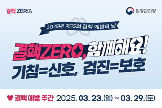결핵 ZERO / 질병관리청
2025년 제15회 결핵 예방의 날
결핵ZERO, 함께해요!
기침=신호, 검진=보호
♥ 결핵 예방 주간  2025. 03. 23.(일) ~ 03. 29.(토) 자세히보기