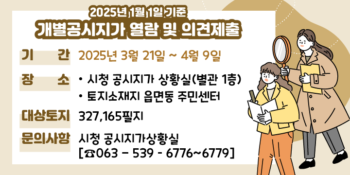 2025년 1월 1일 기준 개별공시지가 열람 및 의견제출

  1. 기   간 : 2025년 3월 21일 ~ 4월 9일
  2. 장   소
     - 시청 공시지가 상황실(별관 1층)
     - 토지소재지 읍면동 주민센터
  3. 대상토지 : 327,165필지
  4. 문의사항 : 시청 공시지가상황실[☎063 - 539 – 6776~6779]