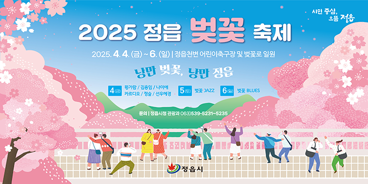시민중심, 으뜸정읍
2025정읍 벚꽃축제
2025.4.4.(금)~6.(일) 정읍천변 어린이축구장 및 벚꽃로 일원
낭만 벚꽃, 낭만 정읍
4(금) 황가람/김용임/나미예/카르디오/정슬/선우혜경
5(토) 벚꽃 JAZZ
6(일) 벚꽃 BLUES
문의 : 정읍시청 관광과 063)539-5231~5235