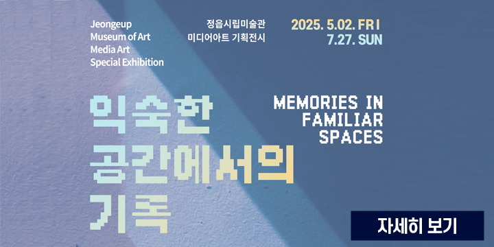 Jeongeup Museum of Art
Media Art Special Exhibition
정읍시립미술관 미디어아트 기획전시

2025. 5.02. FRI – 7.27. SUN

익숙한 공간에서의 기록
MEMORIES IN FAMILIAR SPACES

[자세히 보기]