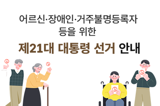 어르신·장애인·거주불명등록자 등을 위한 제21대 대통령선거 안내