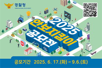 경찰청
2025 안보지킴이 공모전
공모기간 : 2025.6.17(화)~9.6(토)