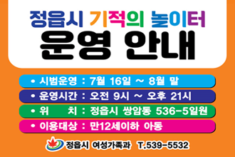 정읍시 기적의 놀이터 운영안내
시범운영 : 7월 16일 ~ 8월 말
윤영시간 : 오전 9시 ~ 오후 21시
위치 :  정읍시 쌍암동 536-5일원
이용대상 : 만12세이하 아동
정읍시 여성가족과 T.539-5532