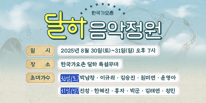 한국가요촌 달하음악정원
7080 젊음의 행진 트로트 감성시대 with 토탈셋
일시 : 2025년 8월 30일(토) ~ 31일(일) 오후 7시
장소 : 한국가요촌 달하 특설무대