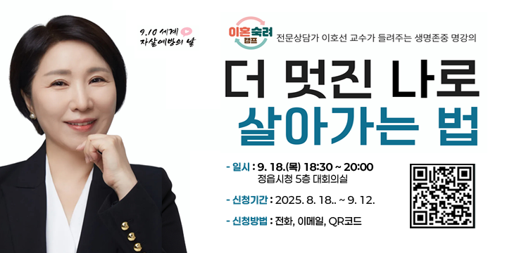 2025년 정읍시 자살예방의 날 기념식 및 이호선교수 초청 강연 안내
   - 일시 및 장소 : 9. 18.(목) 18:30 ~ 20:00 / 정읍시청 5층 대회의실
   - 신청기간 : 2025. 8. 18.. ~ 9. 12.
   - 신청방법 : 전화, 이메일, QR코드