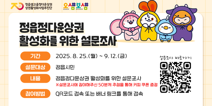 정읍정다운상권 활성화를 위한 설문조사

1. 기    간 : 2025. 8. 25.(월) ~ 9. 12.(금)
2. 설문대상 : 정읍시민
3. 내    용 : 정읍정다운상권 활성화를 위한 설문조사
4. 참여방법 : QR코드 접속 또는 배너 링크를 통해 접속