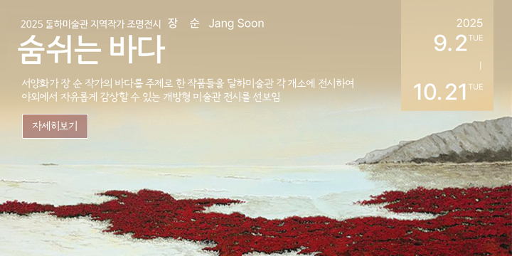 2025 달하미술관 지역작가 조명전시숨쉬는 바다
서양화가 장 순 작가의 바다를 주제로 한 작품들을 달하미술관 각 개소에 전시하여 야외에서 자유롭게 감상할 수 있는 개방형 미술관 전시를 선보임
2025. 9. 2.(화) ~ 2025. 10. 21.(화) / 50일간
자세히보기