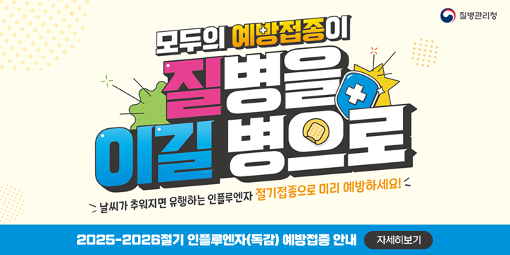 2025-2026절기 인플루엔자(독감) 예방접종 안내
모두의 예방접종이 질병을 이길 병으로
날씨가 추워지면 유행하는 인플루엔자 절기접종으로 미리 예방하세요!