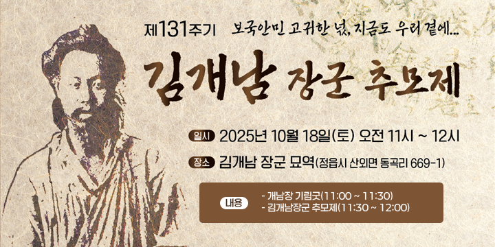 동학농민혁명 김개남 장군 추모제
1. 기    간 : 2025. 10. 18.(토) 11:00 ~ 12:00
 2. 장    소 : 김개남 장군 묘역(정읍시 산외면 동곡리 669-1)
 3. 내    용 
   - 개남장 기림굿(11:00 ~ 11:30)
   - 김개남장군 추모제(11:30 ~ 12:00)
