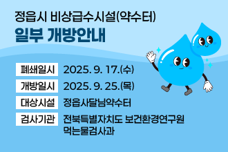 정읍시 비상급수시설(약수터) 일부 개방안내
   - 폐쇄일시: 2025. 9. 17.(수)
   - 개방일시: 2025. 9. 25.(목)
   - 대상시설: 정읍사달님약수터
   - 검사기관: 전북특별자치도 보건환경연구원 먹는물검사과