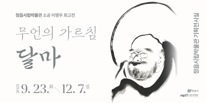 정읍시립박물관 소공 이명우 회고전
무언의 가르침 달마
2025.9.23화~12.7일
정읍시립박물관 기획전시실