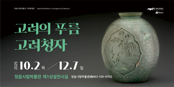 정읍시립박물관 기획특별전
고려의 푸름, 고려청자
2025.10.2. 목 ~ 12.7 일
정읍시립박물관 제1상설전시실
정읍시립박물관(☎063-539-6792)