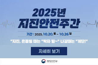 2025년 지진안전주간(10.20.~26.)
지진, 흔들릴 때는 탁자 밑~ 나갈때는 계단!

자세히보기 

행전안전부