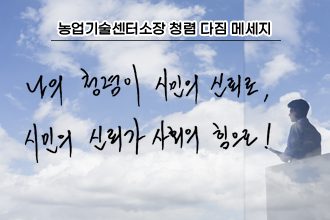 농업기술센터소장 청렴 다짐 메세지
 나의 청렴이 시민의 신뢰로,
 시민의 신뢰가 사회의 힘으로!