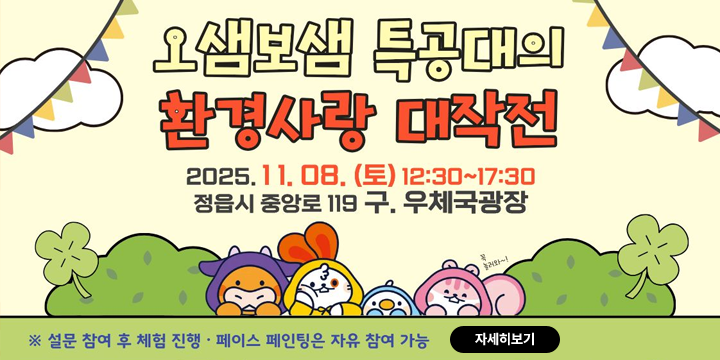 오샘보샘 특공대의 환경사랑 대작전
2025.11.08(토) 12:30 ~ 17:30
정읍시 중앙로 119 구.우체국광장
설문 참여 후 체험 진행, 페이스 페인팅은 자유 참여 가능
자세히보기