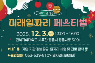 ❍ 일    시 : 2025. 12. 3.(수) 13:00 ~ 16:00
 ❍ 장    소 : 전북과학대학교 체육관(정읍시 정읍사로 509)
 ❍ 내    용 : 기업∙기관 정보공유, 일자리 체험 및 진로 탐색 등
 ❍ 문의전화 : 063-539-8107(일자리지원센터)