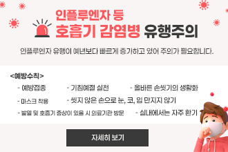 인플루엔자 등 호흡기감염병 유행 주의
인플루엔자 유행이 예년보다 빠르게 증가하고 있어 주의가 필요합니다.

 <예방수칙>
  - 예방접종
  - 기침예절 실천
  - 올바른 손씻기의 생활화
  - 마스크 착용
  - 씻지 않은 손으로 눈, 코, 입 만지지 않기
  - 실내에서는 자주 환기
  - 발열 및 호흡기 증상이 있을 시 의료기관 방문