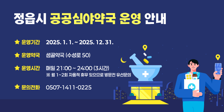 정읍시 공공심야약국 운영 안내
□  운영기간 : 2025. 1. 1. ~ 2025. 12. 31.
□  운영약국 : 샘골약국 (수성로 50)
□   운영시간 : 매일 21:00 ~ 24:00 (3시간)
   ※ 월 1~2회 자율적 휴무 있으므로 방문전 유선문의
□   문의전화 : 0507-1411-0225