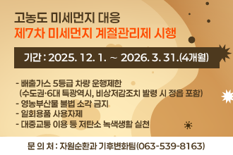 고농도 미세먼지 대응 제7차 미세먼지 계절관리제 시행
   기    간 : 2025. 12. 1. ∼ 2026. 3. 31.(4개월)
   목   적 : 초미세먼지 농도가 높은 시기에 미세먼지 집중관리를 위함
   내    용
   - 배출가스 5등급 차량 운행제한(수도권·6대 특광역시, 비상저감조치 발령 시 정읍 포함)
   - 영농부산물 불법 소각 금지
   - 일회용품 사용자제
   - 대중교통 이용 등 저탄소 녹색생활 실천
   문 의 처 : 자원순환과 기후변화팀(063-539-8163)