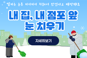 쌓이는 눈은 미리미리 치워서 안전사고 예방해요
내집, 내점포 앞 눈치우기
자세히보기