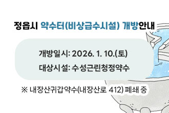 정읍시 비상급수시설(약수터) 개방안내
   - 개방일시: 2026. 1. 10.(토)
   - 대상시설: 수성근린청정약수

※ 내장산귀갑약수(내장산로 412) 폐쇄 중