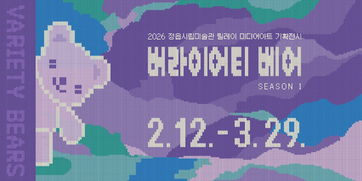 2026 정읍시립미술관 릴레이 미디어아트 기획전시
버라이어티 베어
SEASON 1
2.12. - 3.29.