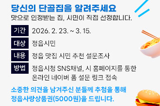 당신의 단골집을 알려주세요
  맛으로 인정받는 집, 시민이 직접 선정합니다.
 • 기    간 : 2026. 2. 23. ~ 3. 15.
 • 대    상 : 정읍시민
 • 내    용 : 정읍 맛집 시민 추천 설문조사
 • 방    법
   정읍시청 SNS채널, 시 홈페이지를 통한 온라인 네이버 폼 설문 링크 접속    
 • 소중한 의견을 남겨주신 분들께 추첨을 통해 정읍사랑상품권(5000원)을     드립니다.
