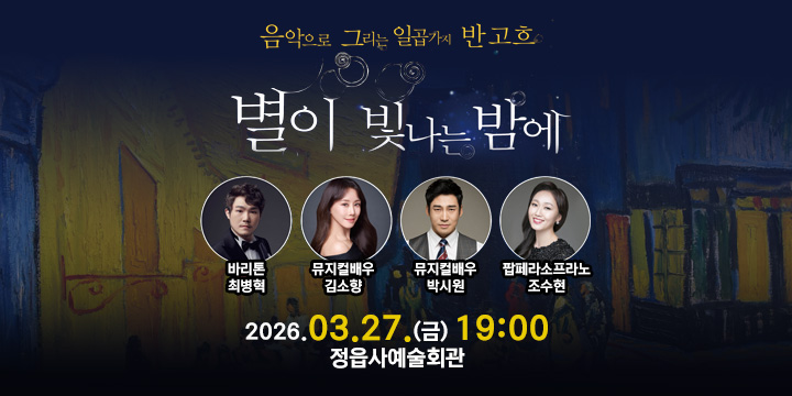 음악으로 그리는 일곱가지 반고흐
별이 빛나는 밤에
바리톤 최병혁, 뮤지컬배우 김소향, 뮤지컬배우 박시원, 팝페라소프라노 조수현
2026.03.27.(금) 19:00
정읍사예술회관