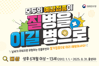 질병관리청
모두의 예방접종이 질병을 이길 병으로
날씨가 추워지면 유행하는 인플루엔자 절기접종으로 미리 예방하세요!
대상 : 생후 6개월 이상 ~ 13세 (2021.1.1. ~ 2025.8.31. 출생자)