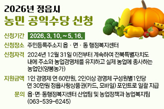 2026년 정읍시 농민 공익수당 신청
○ 신청기간 : 2026. 3. 10. ~ 5. 16.
○ 신청장소 : 주민등록주소지 읍ㆍ면ㆍ동 행정복지센터
○ 신청자격 : 2024년 12월 31일 이전부터 계속하여 전북특별자치도 내에                       주소와 농업경영체를 유지하고 실제 농업에 종사하는 농업인(양봉농가)
○ 지원금액 : 1인 경영제 연 60만원, 2인이상 경영체 구성원별 1인당 연 30만원
              정읍사랑상품권(카드, 모바일) 포인트로 일괄 지급
○ 문    의 : 읍‧면‧동행정복지센터 산업팀 및 농업정책과 농업복지팀(063-539-6245)