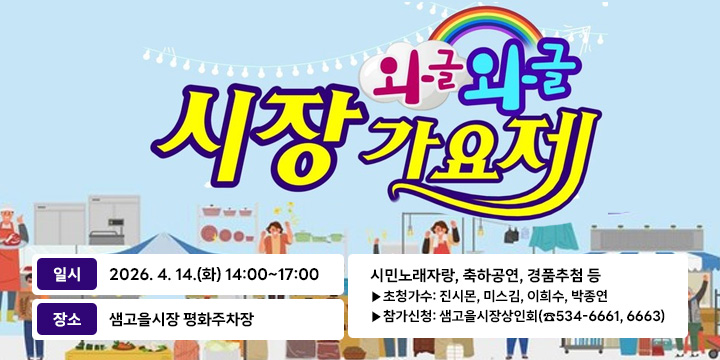 JTV 와글와글 시장가요제
일시
2026. 4. 14.(화) 14:00~17:00
장소
샘고을시장 평화주차장
내용
시민노래자랑, 축하공연, 경품추첨 등
▶초청가수: 진시몬, 미스김, 이희수, 박종연
▶참가신청: 샘고을시장상인회(☎534-6661, 6663)