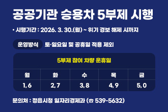 공공기 승용차 5부제 시행
 ○ 시행기간 : 2026. 3. 30.(월) ~ 위기 경보 해제 시까지
 ○ 운영방식

5부제 참여 차량 운휴일
토·일요일 
및 공휴일
적용 제외
월
화
수
목
금
1, 6
2, 7
3, 8
4, 9
5, 0

 ○ 문 의 처 : 정읍시청 일자리경제과 (☎ 539-5632)