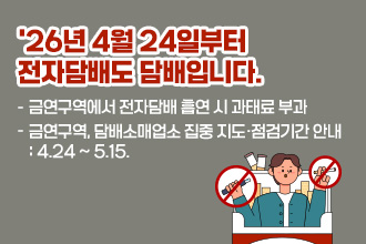 ‘26년 4월 24일부터 전자담배도 담배입니다.
- 금연구역에서 전자담배 흡연 시 과태료 부과 
- 금연구역, 담배소매업소 집중 지도·점검기간 안내 : 4.24 ~ 5.15.