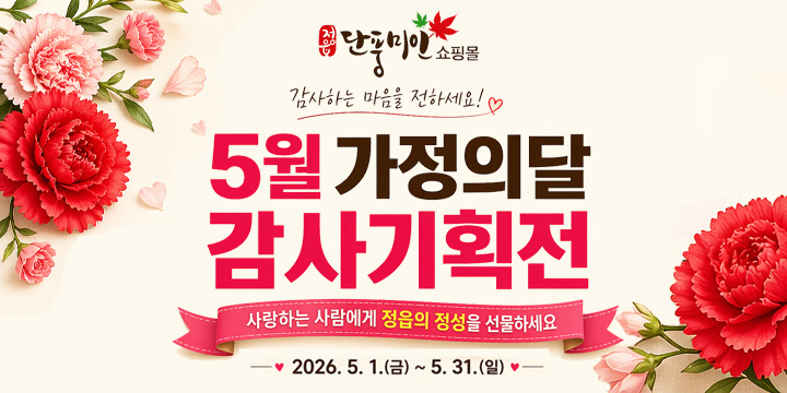 정읍단풍미인쇼핑몰
감사하는 마음을 전하세요!
5월 가정의달
감사기획전
사랑하는 사람에게 정읍의 정성을 선물하세요
2026.5.1.(금) ~ 5.31.(일)
