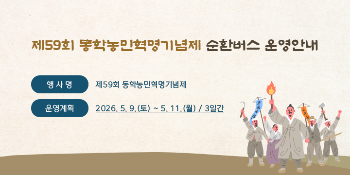 제59회 동학농민혁명기념제 순환버스 운영안내

1. 행사명 : 제59회 동학농민혁명기념제
2. 운영계획 : 2026. 5. 9.(토) ~ 5. 11.(월) / 3일간