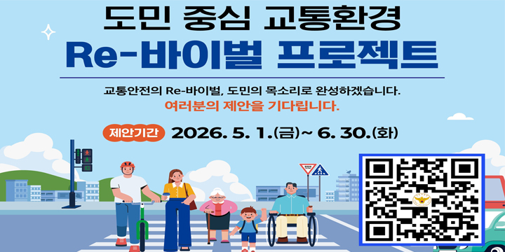 도민 중심 교통환경
Re-바이벌 프로젝트

교통안전의 Re-바이벌, 도민의 목소리로 완성하겠습니다.
여러분의 제안을 기다립니다.

제안기간 : 2026.5.1.(금)~6.30.(화)

제안참여 QR코드