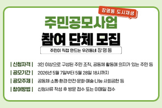 장명동 도시재생

주민공모사업
참여 단체 모집

주민이 직접 만드는 우리동네 장명동

신청자격3인 이상으로 구성된 주민 조직, 공동체 활동에 의지가 있는 주민 등
공모기간2026년 5월 7일부터 5월 28일 18시까지
공모주제공동체 소통·환경·안전·문화·예술·나눔·사회공헌 등
참여방법신청서류 작성 후 방문 접수 또는 이메일 접수
