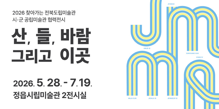 2026 찾아가는 전북도립미술관 시군공립미술관 협력전시
산,들,바람그리고 이곳
2026.5.28.-7.19.
정읍시립미술관 2전시실