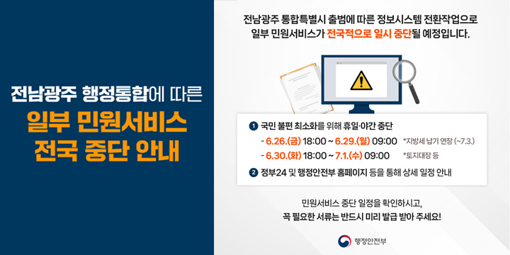 전남광주통합특별시 출범에 따른 일부 대민서비스 일시중단 안내
○ 전남광주통합특별시 출범에 따른 일부 대민서비스 일시중단 안내
   - 중단일시 : 2026. 6. 26.(금) ~ 7. 1.(수)
   - 중단사유 : 전남광주통합특별시 출범 준비로 정보시스템 데이터 전환
   - 중단서비스 : 증명서 발급, 민원신청 등
    ※ 정부24 및 행정안전부 홈페이지 등을 통해 상세 일정 안내
   - 문    의 : ☎063-539-5348