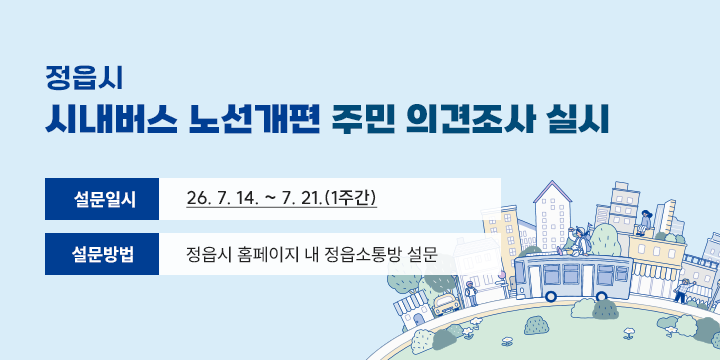 정읍시 시내버스 노선개편 주민 의견조사 실시

◌ 설문일시 : ‘26. 7. 14. ~ 7. 21.(1주간)
◌ 설문방법 : 정읍시 홈페이지 내 정읍소통방 설문